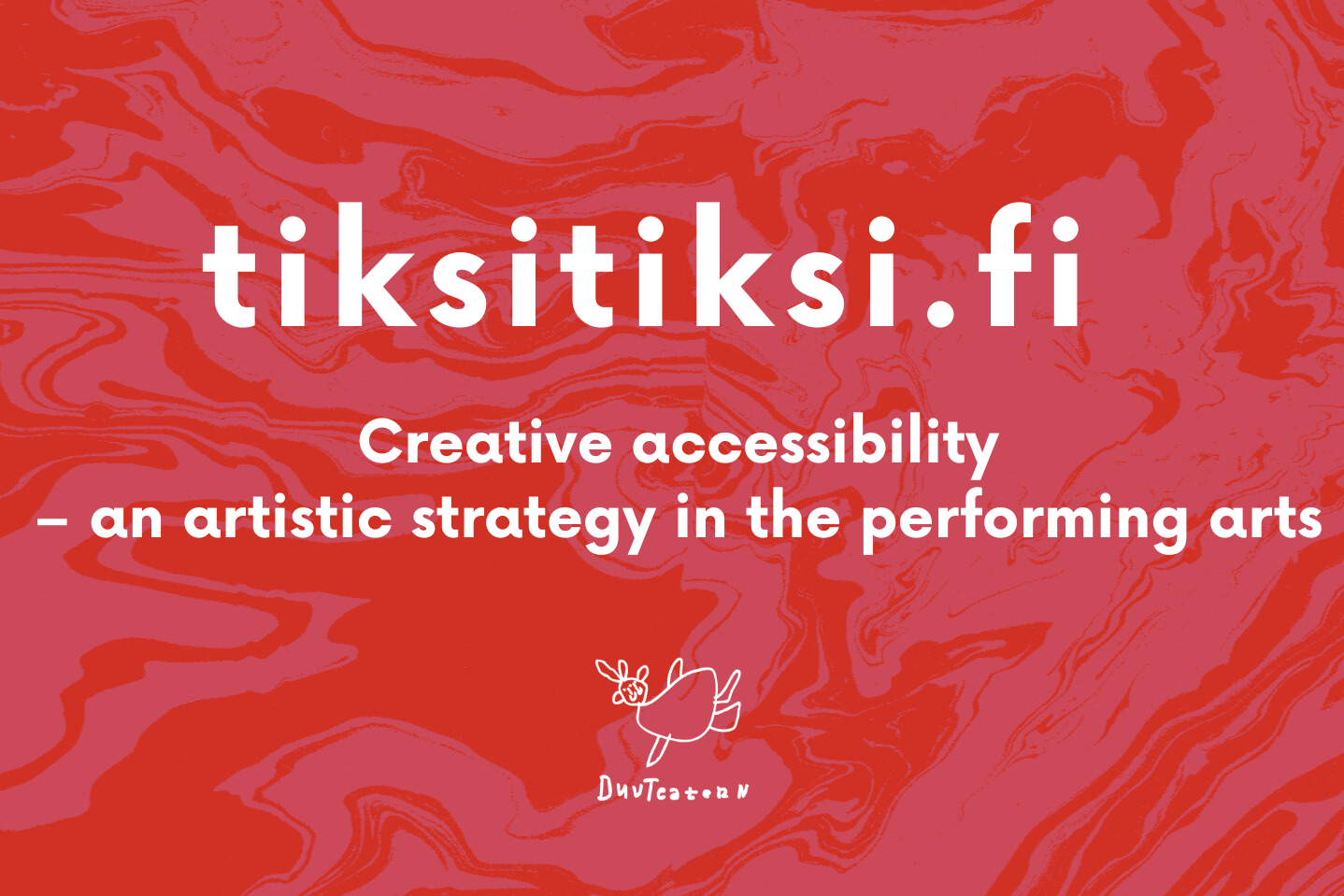 Red marbled background with white text: tiksitiksi.fi Creative accessibility – an artistic strategy in the performing arts. At the bottom of the image is DuvTeatern’s logo, a flying dove.