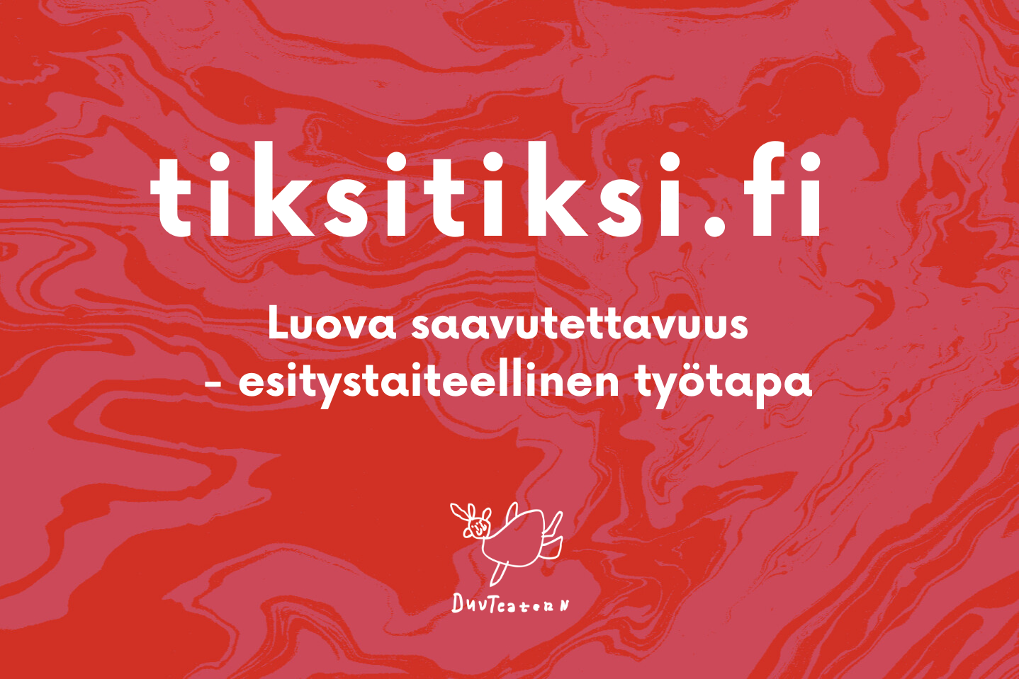 Punainen marmoroitu tausta, jossa on valkoinen teksti: tiksitiksi.fi luova saavutettavuus – esitystaiteellinen työtapa. Kuvan alareunassa on DuvTeaterin logo, lentävä kyyhkynen.